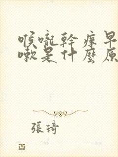 喉咙干痒早上咳嗽是什么原因