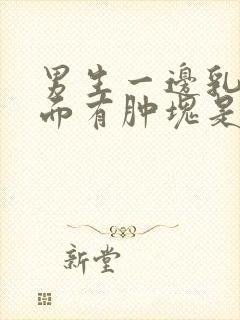 男生一边乳头里面有肿块是怎么回事疼