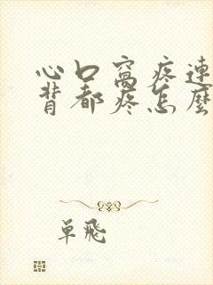 心口窝疼连着后背都疼怎么回事