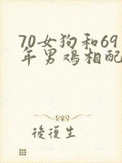 70女狗和69年男鸡相配吗封面