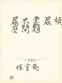 尿不尽尿频是什么问题