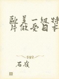 欧美一级特黄大片做受日本