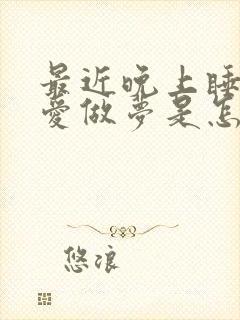 最近晚上睡觉老爱做梦是怎么回事