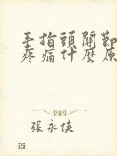 手指头关节肿胀疼痛什么原因封面