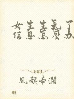 女生生气了不回信息怎么办