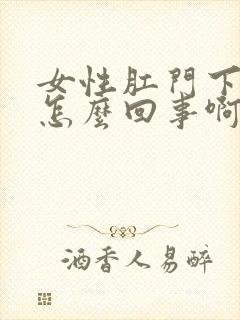 女性肛门下坠是怎么回事啊