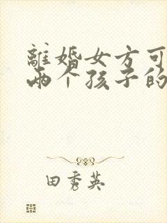 离婚女方可以要两个孩子的抚养权吗