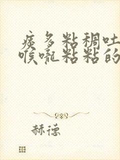 痰多粘稠吐不完喉咙粘粘的吃什么药