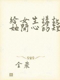 给女生讲故事哄她开心的短笑话