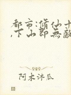 都市:修仙十年,下山即无敌txt下载