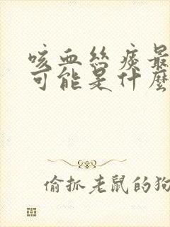 咳血丝痰最大的可能是什么原因