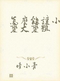 怎么能让小弟弟变大变粗