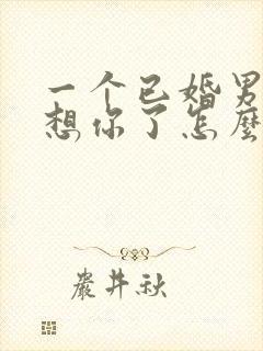 一个已婚男人说想你了怎么幽默回复