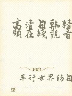 高清日韩精品视频在线观看视频