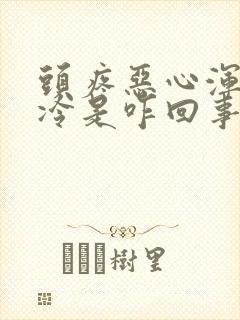 头疼恶心浑身疼冷是咋回事?