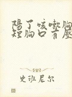 阳了咳嗽胸闷气短胸口有压迫感