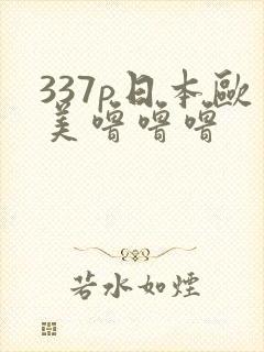337p日本欧美噜噜噜