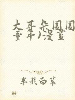 大耳朵图图(毁童年)漫画