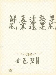 解表清热是治疗风寒还是风热感冒