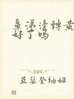 鼻涕清转黄是快好了吗