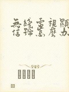 无线电视显示无信号怎么办