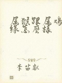 属猴跟属鸡的姻缘怎么样