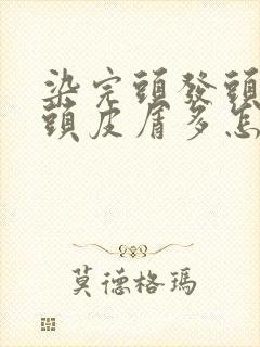 染完头发头皮痒头皮屑多怎么办