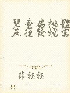 儿童扁桃体发炎反复发烧需要几天封面