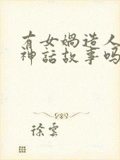 有女娲造人这个神话故事吗