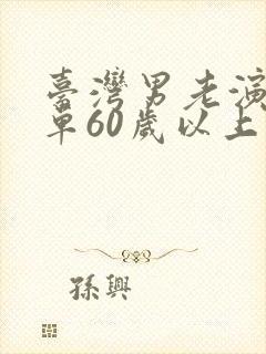 台湾男老演员名单60岁以上是谁