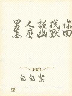 男人说找你玩,怎么幽默回复