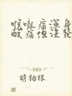 喉咙痛浑身无力酸痛但没发烧