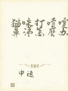 猫咪打喷嚏流黄鼻涕怎么办