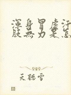 浑身冒虚汗,四肢无力是怎么回事