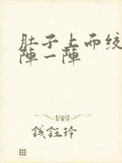 肚子上面绞痛一阵一阵