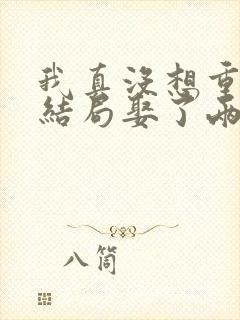 我真没想重生啊结局娶了两个老婆?