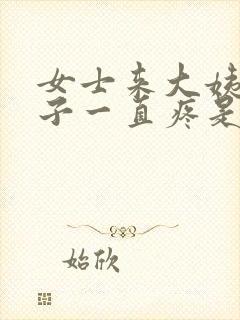 女士来大姨妈肚子一直疼是怎么回事