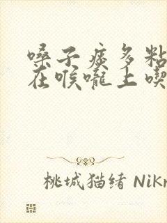 嗓子痰多粘稠粘在喉咙上吃什么药