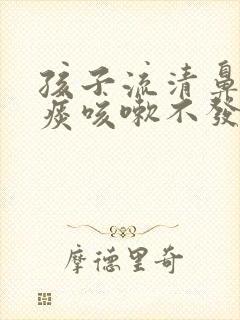 孩子流清鼻涕有痰咳嗽不发烧