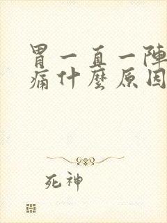 胃一直一阵一阵痛什么原因