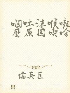 咽吐沫喉咙痛什么原因吃啥药