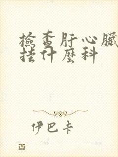 检查肝心脏和肺挂什么科