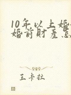 10年以上婚姻婚前财产怎么分割
