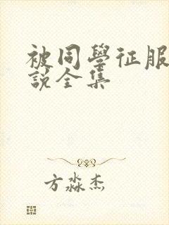 被同学征服的小说全集