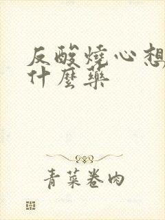 反酸烧心想吐吃什么药