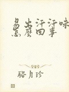 易出汗汗味重是怎么回事