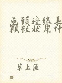 龟头边缘长出小颗粒状用什么药