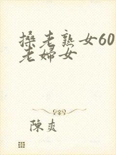 搡老熟女60岁老妇女