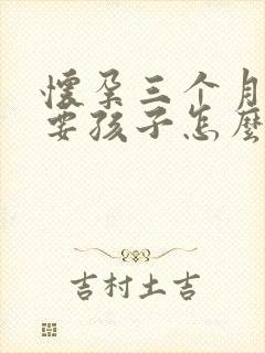 怀孕三个月不想要孩子怎么打掉