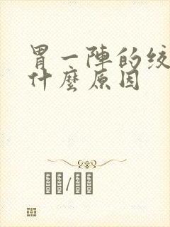 胃一阵的绞痛是什么原因